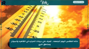 حالة الطقس اليوم الجمعة.. تعرف على درجات الحرارة في القاهرة وأسوان ومناطق أخرى